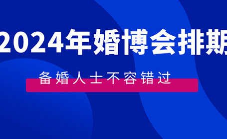 2024年春季全国婚博会排期表公布！门票限时免费领