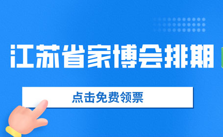 2024年3月江苏省家博会合集来了！免费门票+活动+地址攻略请查收